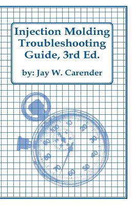Injection Molding Troubleshooting Guide, 3rd Ed. - Jay W. Carender