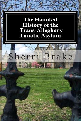 The Haunted History of the Trans Allegheny Lunatic Asylum - Sherri Brake
