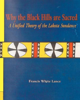 Why the Black Hills are Sacred: A Unified Theory of the Lakota Sundance - Francis White Lance