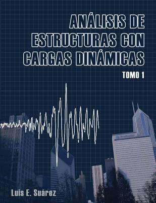 Analisis de Estructuras con Cargas Dinamicas: Tomo I: Sistemas de un Grado de Libertad - Luis E. Suarez