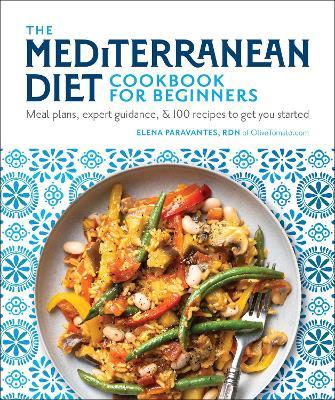The Mediterranean Diet Cookbook for Beginners: Meal Plans, Expert Guidance, and 100 Recipes to Get You Started - Elena Paravantes