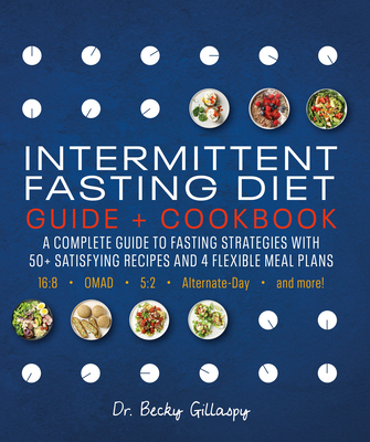 Intermittent Fasting Diet Guide and Cookbook: A Complete Guide to 16:8, Omad, 5:2, Alternate-Day, and More - Becky Gillaspy