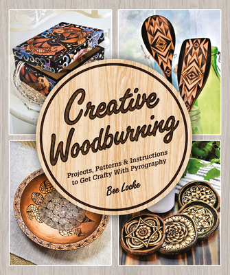Creative Woodburning: Projects, Patterns and Instruction to Get Crafty with Pyrography - Bee Locke