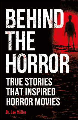 Behind the Horror: True Stories That Inspired Horror Movies - Lee Dr Mellor
