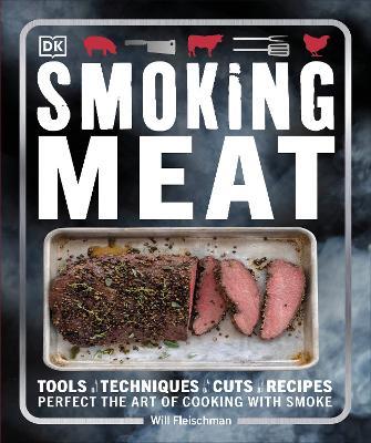 Smoking Meat: Tools - Techniques - Cuts - Recipes; Perfect the Art of Cooking with Smoke - Will Fleischman