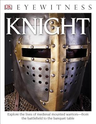 DK Eyewitness Books: Knight: Explore the Lives of Medieval Mounted Warriors from the Battlefield to the Banqu - Christopher Gravett