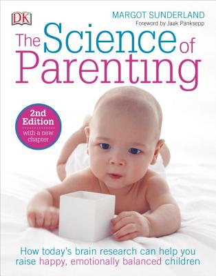 The Science of Parenting: How Today S Brain Research Can Help You Raise Happy, Emotionally Balanced Childr - Margot Sunderland
