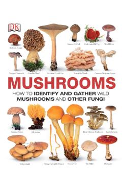 Mushrooms: How to Identify and Gather Wild Mushrooms and Other Fungi - Dk