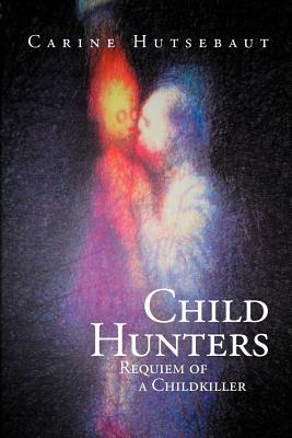 Child Hunters: Requiem of a Childkiller - Carine Hutsebaut