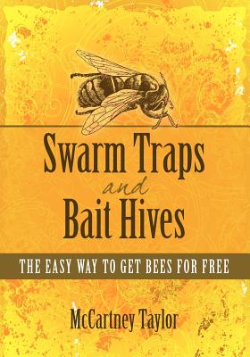 Swarm Traps and Bait Hives: The easy way to get bees for free. - Mccartney M. Taylor