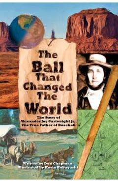Coperta cărții 'The Ball That Changed The World: The Story of Alexander Joy Cartwright Jr., True Father of Baseball - Don Chapman'
