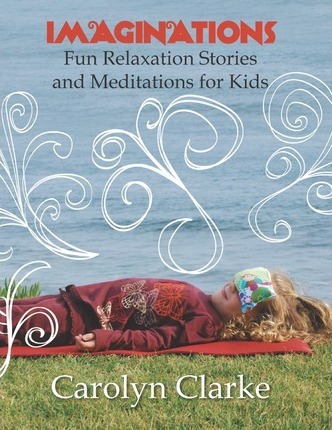 Imaginations: Fun Relaxation Stories and Meditations for Kids - Carolyn Clarke