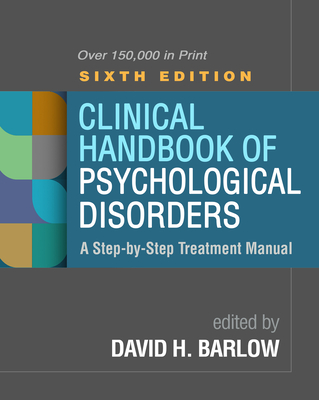 Clinical Handbook of Psychological Disorders, Sixth Edition: A Step-By-Step Treatment Manual - David H. Barlow