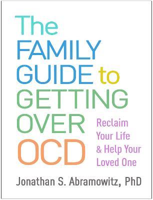 The Family Guide to Getting Over Ocd: Reclaim Your Life and Help Your Loved One - Jonathan S. Abramowitz