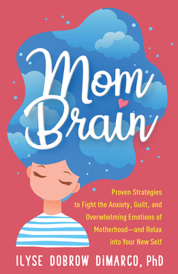 Mom Brain: Proven Strategies to Fight the Anxiety, Guilt, and Overwhelming Emotions of Motherhood--And Relax Into Your New Self - Ilyse Dobrow Dimarco