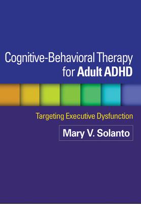 Cognitive-Behavioral Therapy for Adult ADHD: Targeting Executive Dysfunction - Mary V. Solanto