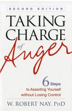 Taking Charge of Anger, Second Edition: Six Steps to Asserting Yourself Without Losing Control - W. Robert Nay
