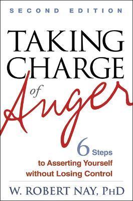 Taking Charge of Anger, Second Edition: Six Steps to Asserting Yourself Without Losing Control - W. Robert Nay