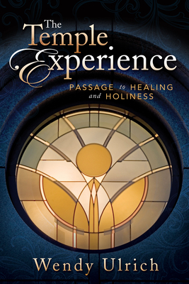 The Temple Experience: Passage to Healing and Holiness - Wendy Ulrich