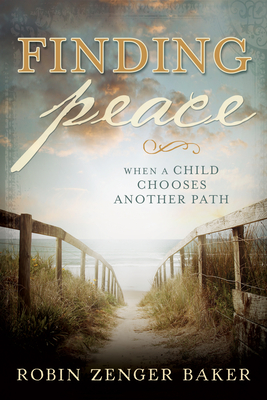 Finding Peace: When a Child Chooses Another Path - Robin Zenger Baker