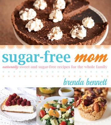 Sugar-Free Mom Naturally Sweet and Sugar-Free Recipes for the Whole Family - Brenda Bennett