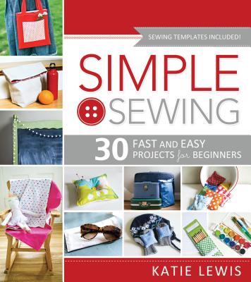 Simple Sewing: Perfect for Beginners, Fun for All - Katie Lewis