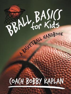 Bball Basics for Kids: A Basketball Handbook - Coach Bobby Kaplan