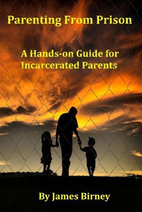 Parenting From Prison: A Hands-on Guide for Incarcerated Parents - James M. Birney