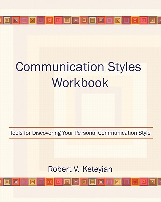 Communication Styles Workbook: Tools for Discovering Your Personal Communication Style - Robert V. Keteyian