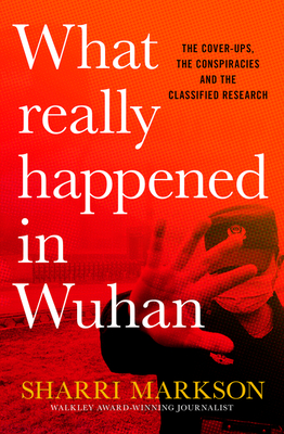 What Really Happened in Wuhan: The Cover-Ups, the Conspiracies and the Classified Research - Sharri Markson