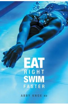 Eat Right, Swim Faster: Nutrition for Maximum Performance - Abby Knox