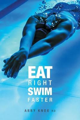 Eat Right, Swim Faster: Nutrition for Maximum Performance - Abby Knox