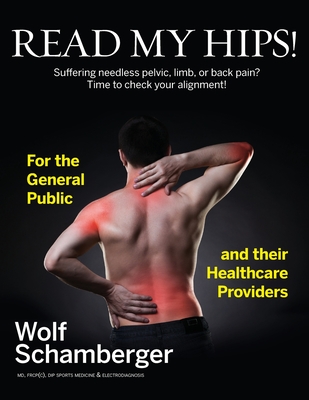 Read My Hips!: Suffering Needless Pelvic, Limb, or Back Pain? Time to Check your Alignment! - Wolf Schamberger