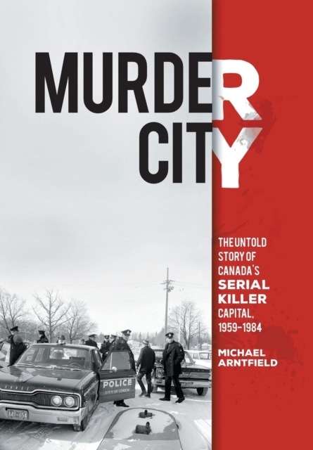 Murder City: The Untold Story of Canada's Serial Killer Capital, 1954-1984 - Michael Arntfield