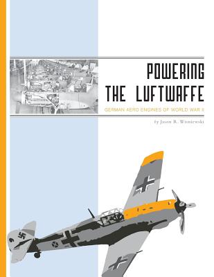 Powering the Luftwaffe: German Aero Engines of World War II - Jason R. Wisniewski