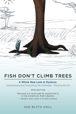 Fish Don't Climb Trees: A Whole New Look at Dyslexia: Understanding and Overcoming the Challenges - Enjoying the Gift - Sue Blyth Hall