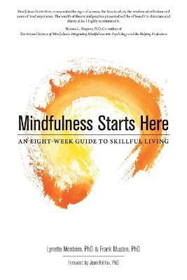 Mindfulness Starts Here: An Eight-Week Guide to Skillful Living - Lynette Monteiro