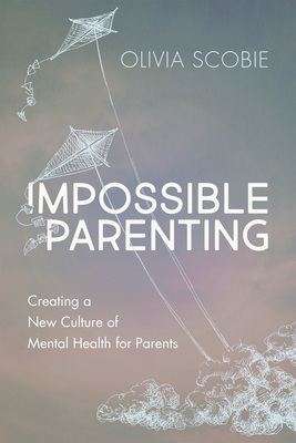 Impossible Parenting: Creating a New Culture of Mental Health for Parents - Olivia Scobie