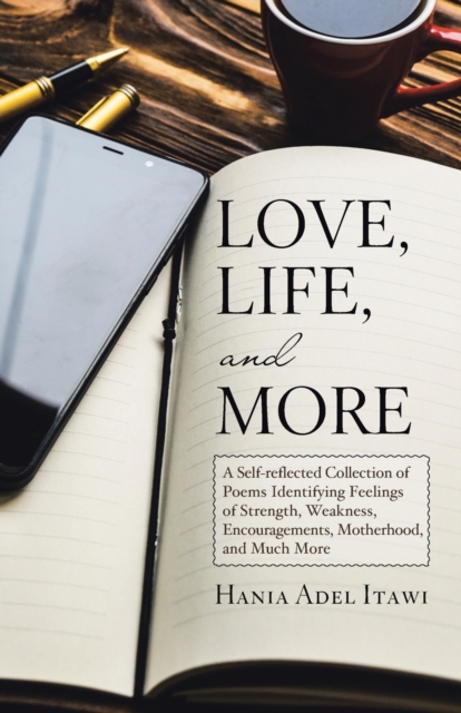 Love, Life, and More: A Self-Reflected Collection of Poems Identifying Feelings of Strength, Weakness, Encouragements, Motherhood, and Much - Hania Adel Itawi