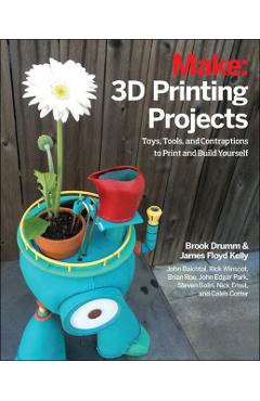 3D Printing Projects: Toys, Bots, Tools, and Vehicles to Print Yourself - Brook Drumm