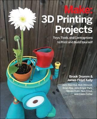 3D Printing Projects: Toys, Bots, Tools, and Vehicles to Print Yourself - Brook Drumm