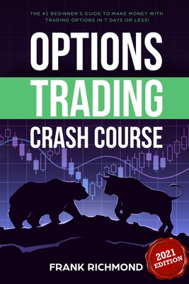 Options Trading Crash Course: The #1 Beginner's Guide to Make Money With Trading Options in 7 Days or Less! - Frank Richmond