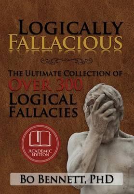 Logically Fallacious: The Ultimate Collection of Over 300 Logical Fallacies (Academic Edition) - Bo Bennett