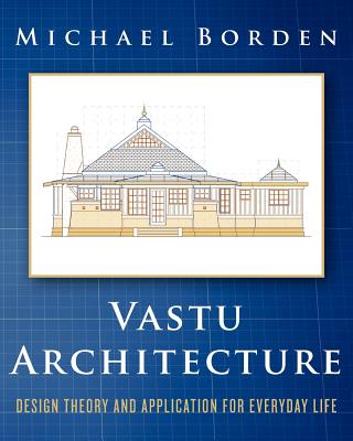 Vastu Architecture: Design Theory and Application for Everyday Life - Michael Borden
