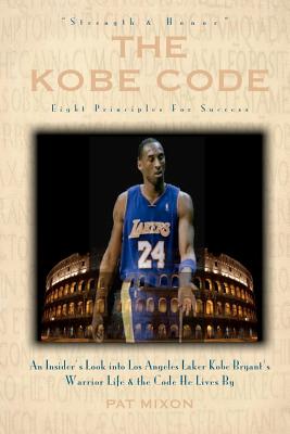 The Kobe Code: Eight Principles For Success: An Insider's Look into Los Angeles Laker Kobe Bryant's Warrior Life & the Code He Lives - Pat Mixon