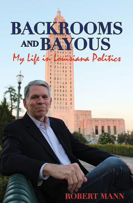 Backrooms and Bayous: My Life in Louisiana Politics - Robert Mann