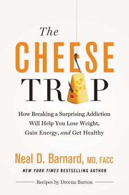The Cheese Trap: How Breaking a Surprising Addiction Will Help You Lose Weight, Gain Energy, and Get Healthy - Neal D. Barnard