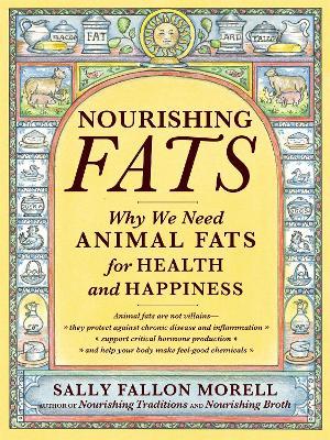 Nourishing Fats: Why We Need Animal Fats for Health and Happiness - Sally Fallon Morell