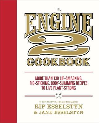The Engine 2 Cookbook: More Than 130 Lip-Smacking, Rib-Sticking, Body-Slimming Recipes to Live Plant-Strong - Rip Esselstyn