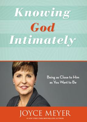 Knowing God Intimately: Being as Close to Him as You Want to Be - Joyce Meyer